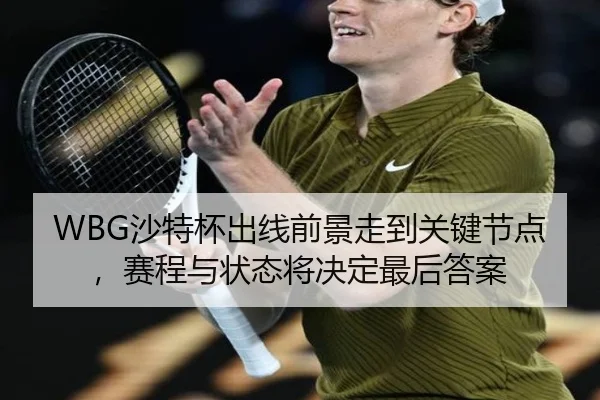 WBG沙特杯出线前景走到关键节点，赛程与状态将决定最后答案